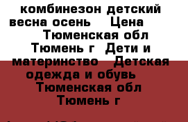 комбинезон детский весна/осень  › Цена ­ 1 500 - Тюменская обл., Тюмень г. Дети и материнство » Детская одежда и обувь   . Тюменская обл.,Тюмень г.